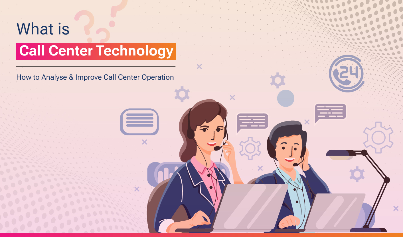 What is Call Center Technology? How to Analyse & Improve Call Center Operation?
